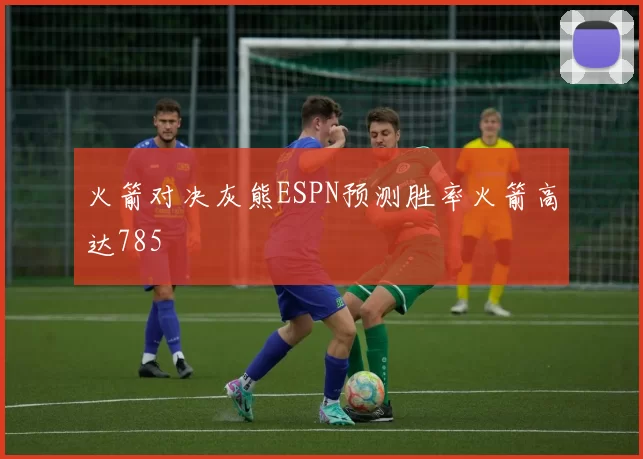 火箭对决灰熊ESPN预测胜率火箭高达785