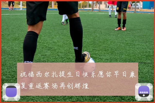 祝福西尔扎提生日快乐愿你早日康复重返赛场再创辉煌