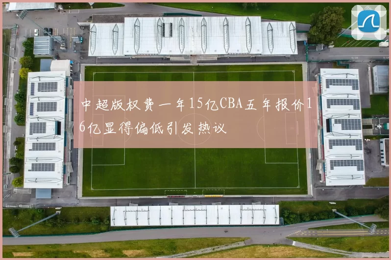 中超版权费一年15亿CBA五年报价16亿显得偏低引发热议