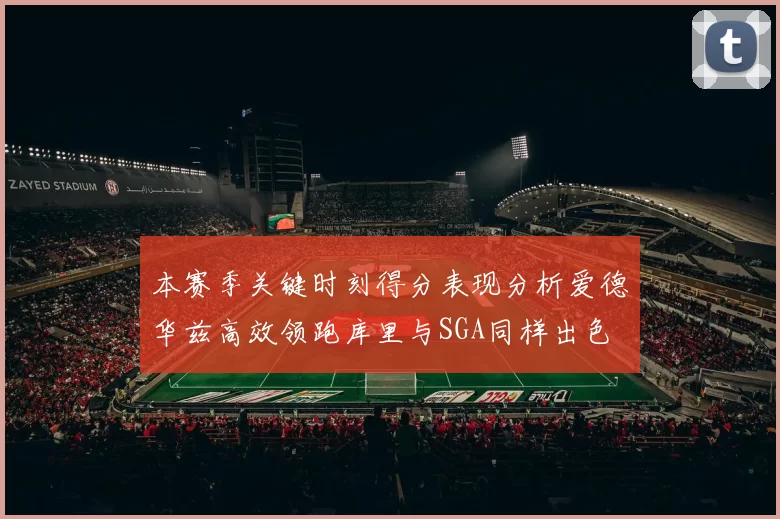本赛季关键时刻得分表现分析爱德华兹高效领跑库里与SGA同样出色