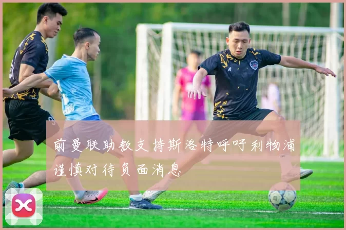 前曼联助教支持斯洛特呼吁利物浦谨慎对待负面消息