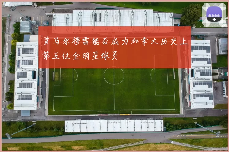 贾马尔穆雷能否成为加拿大历史上第五位全明星球员