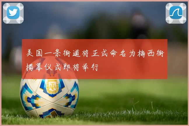 美国一条街道将正式命名为梅西街揭幕仪式即将举行